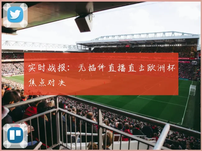 实时战报：无插件直播直击欧洲杯焦点对决