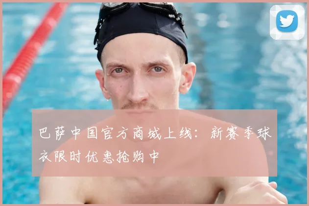 巴萨中国官方商城上线:新赛季球衣限时优惠抢购中
