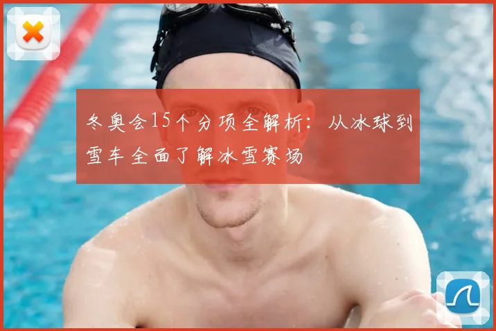 冬奥会15个分项全解析：从冰球到雪车全面了解冰雪赛场