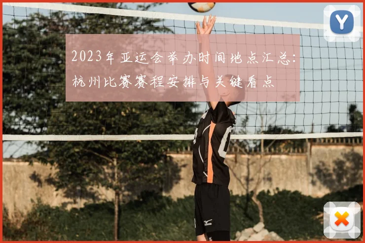 2023年亚运会举办时间地点汇总：杭州比赛赛程安排与关键看点