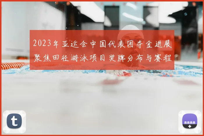 2023年亚运会中国代表团夺金进展聚焦田径游泳项目奖牌分布与赛程影响