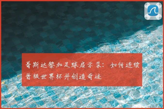 哥斯达黎加足球启示录:如何连续晋级世界杯并创造奇迹