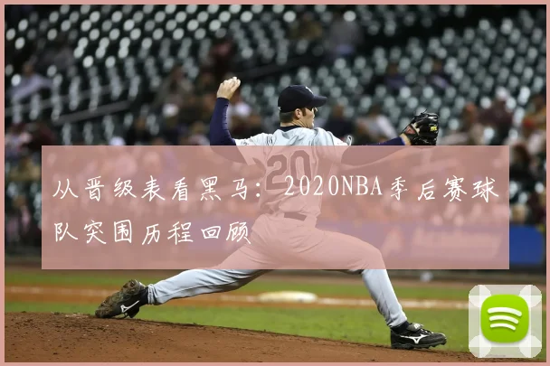 从晋级表看黑马:2020NBA季后赛球队突围历程回顾